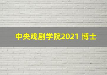 中央戏剧学院2021 博士